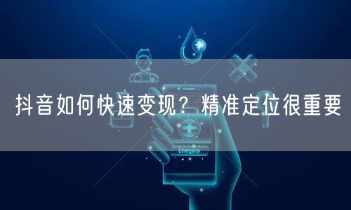 抖音如何快速变现？精准定位很重要