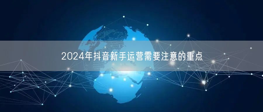2024年抖音新手运营需要注意的重点