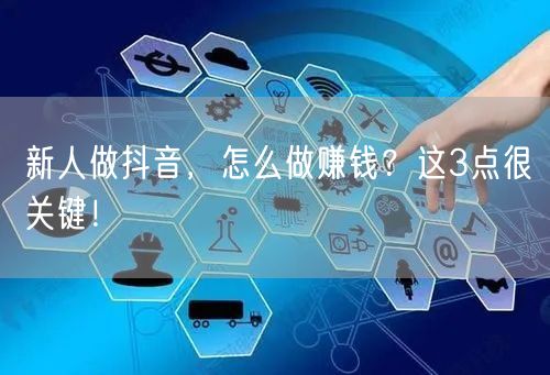 新人做抖音，怎么做赚钱？这3点很关键！