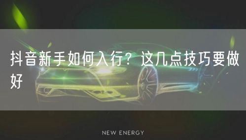 抖音新手如何入行？这几点技巧要做好