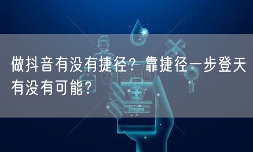 做抖音有没有捷径？靠捷径一步登天有没有可能？