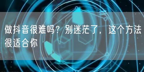 做抖音很难吗？别迷茫了，这个方法很适合你