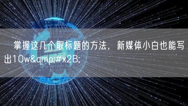 ​掌握这几个取标题的方法，新媒体小白也能写出10w+