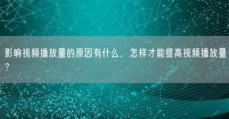 影响视频播放量的原因有什么，怎样才能提高视频播放量？