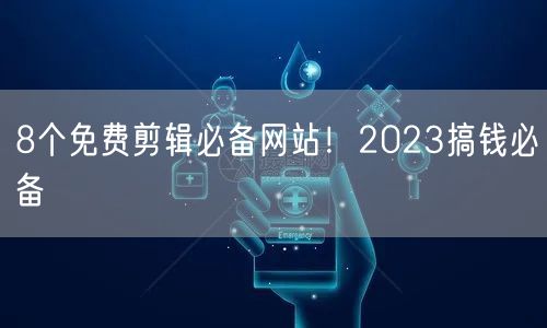 8个免费剪辑必备网站！2023搞钱必备