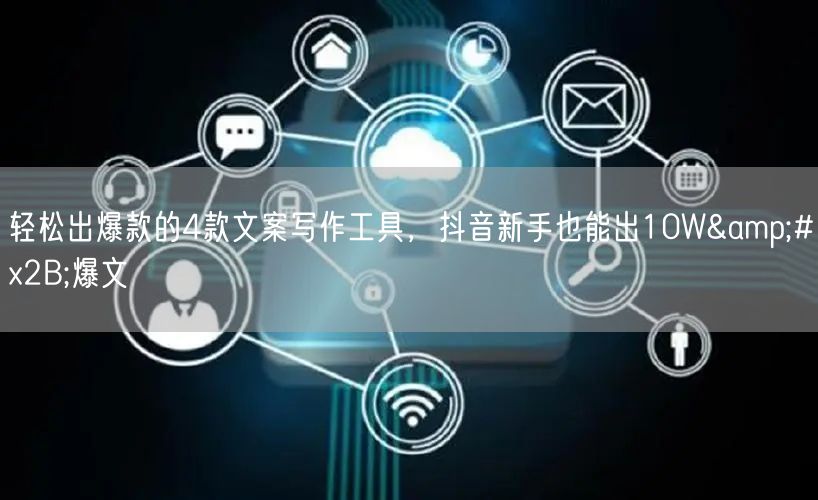 轻松出爆款的4款文案写作工具，抖音新手也能出10W+爆文