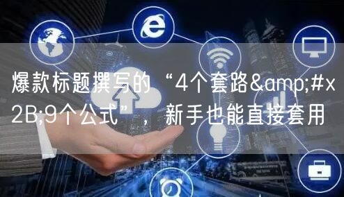 爆款标题撰写的“4个套路+9个公式”，新手也能直接套用