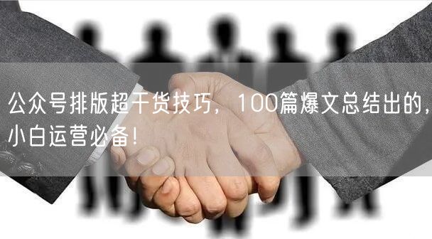 公众号排版超干货技巧，100篇爆文总结出的，小白运营必备！