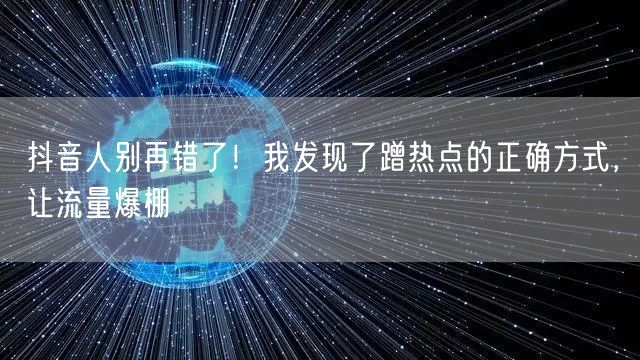 抖音人别再错了！我发现了蹭热点的正确方式，让流量爆棚