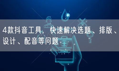 4款抖音工具，快速解决选题、排版、设计、配音等问题