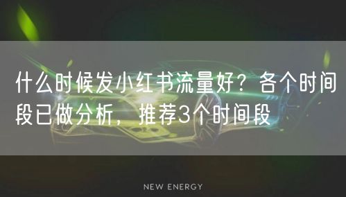 什么时候发小红书流量好？各个时间段已做分析，推荐3个时间段