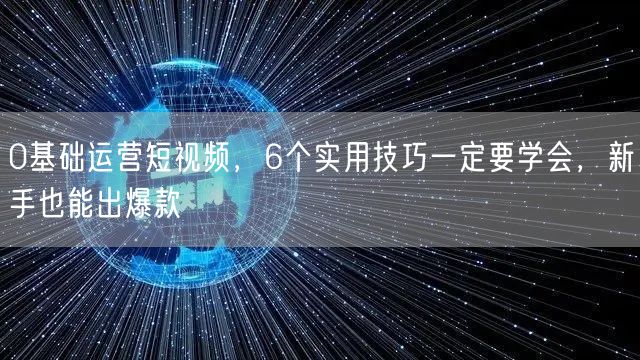 0基础运营短视频，6个实用技巧一定要学会，新手也能出爆款