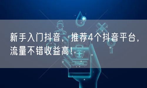 新手入门抖音，推荐4个抖音平台，流量不错收益高！