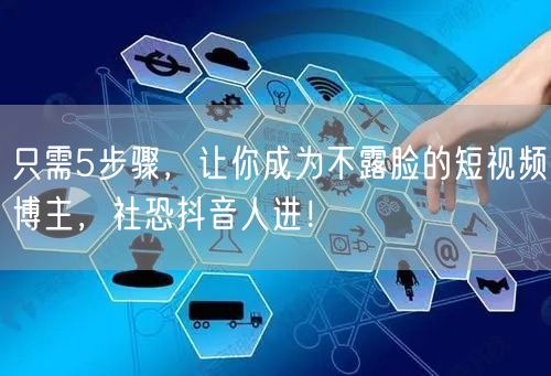只需5步骤，让你成为不露脸的短视频博主，社恐抖音人进！