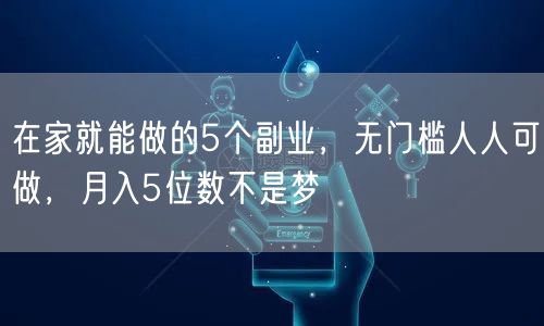 在家就能做的5个副业，无门槛人人可做，月入5位数不是梦