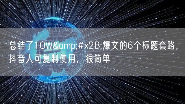 总结了10W+爆文的6个标题套路，抖音人可复制使用，很简单
