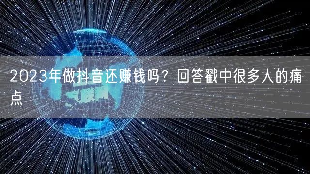 2023年做抖音还赚钱吗？回答戳中很多人的痛点