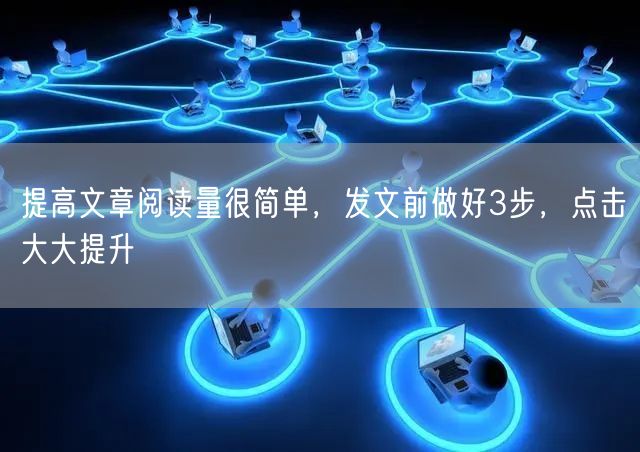 提高文章阅读量很简单，发文前做好3步，点击大大提升