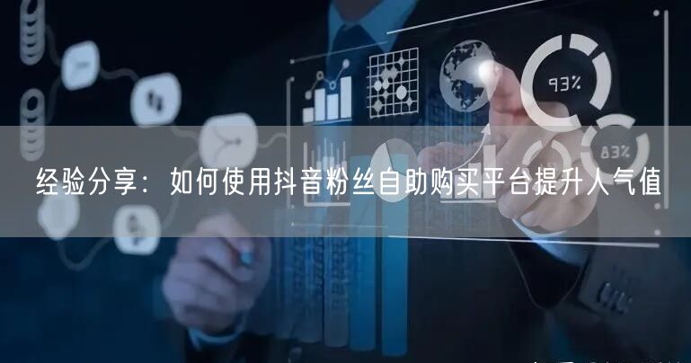 经验分享：如何使用抖音粉丝自助购买平台提升人气值