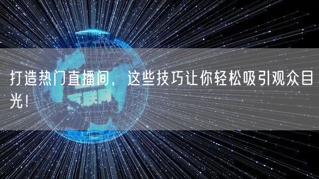 打造热门直播间，这些技巧让你轻松吸引观众目光！