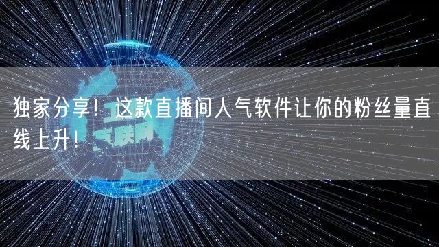 独家分享！这款直播间人气软件让你的粉丝量直线上升！